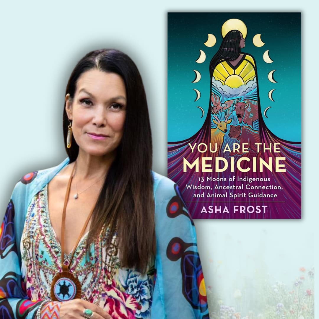 Asha Frost poses beside the cover of her book You Are the Medicine: 13 Moons of Indigenous Wisdom, Ancestral Connection, and Animal Spirit Guidance. She wears a colorful patterned garment and beaded jewelry. The book cover features an illustrated woman surrounded by moon phases, a rising sun, water, and animals against a turquoise background.