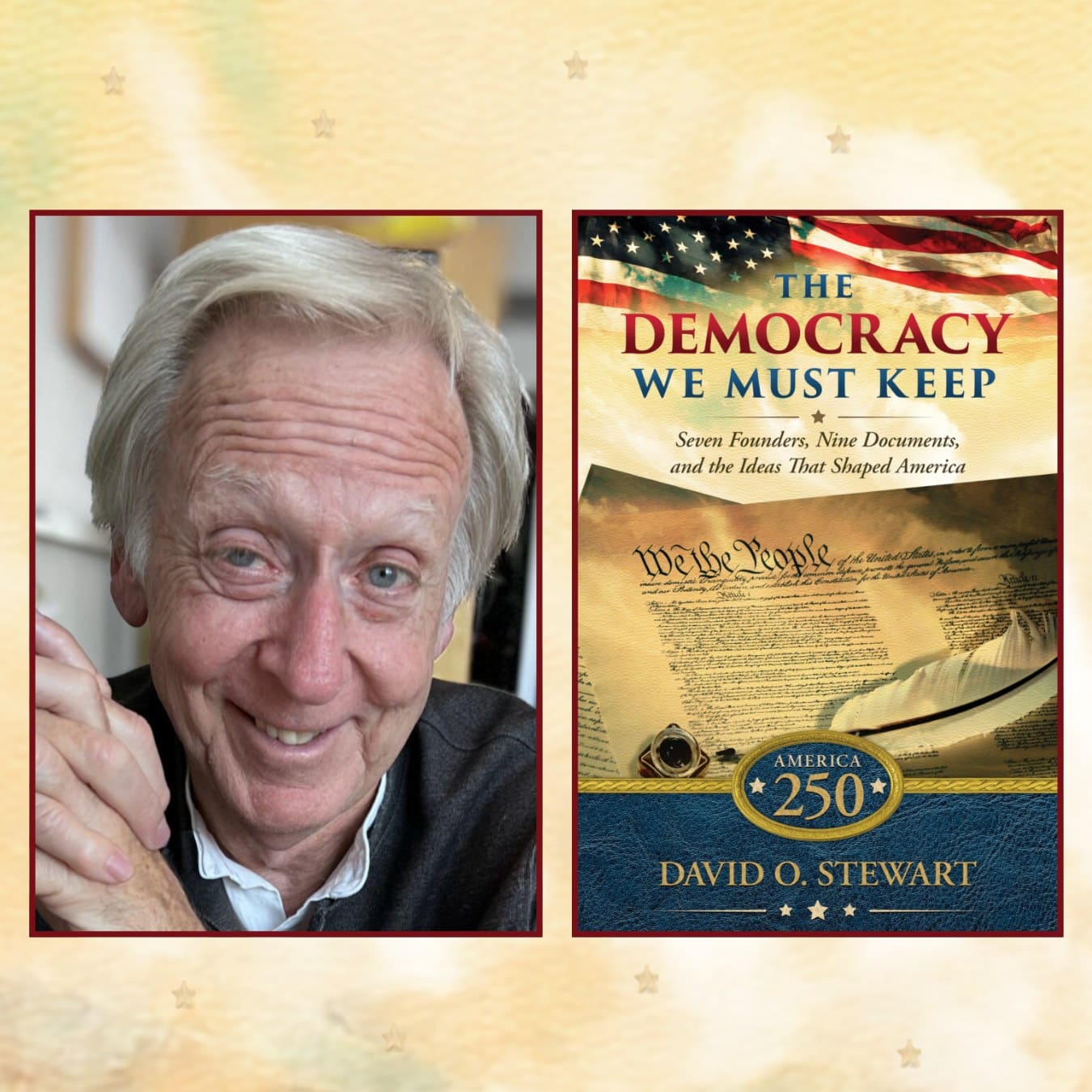 Promotional graphic featuring a portrait of author David O. Stewart beside the cover of his book The Democracy We Must Keep: Seven Founders, Nine Documents, and the Ideas That Shaped America. The patriotic book cover features an American flag, the U.S. Constitution, a quill pen, and an America 250 emblem.